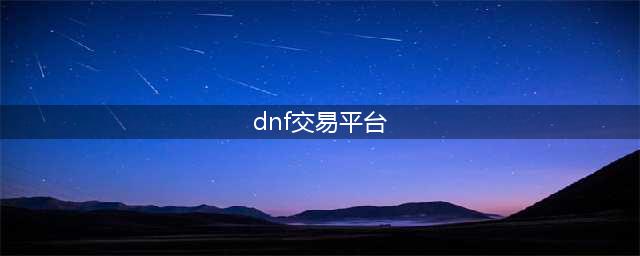 dnf交易平台哪个好 dnf游戏账号交易平台推荐(dnf交易平台)