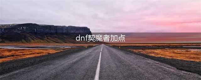 《DNF》契魔者110版本刷图加点推荐2022(dnf契魔者加点)