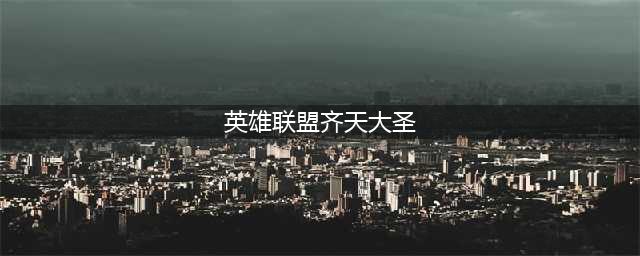 《LOL》新版齐天大圣孙悟空攻略 玩法详细介绍(英雄联盟齐天大圣)
