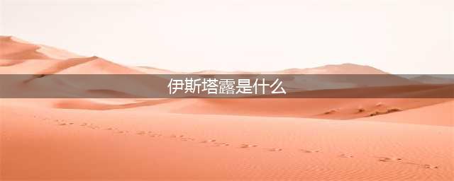 原神伊斯塔露是什么 伊斯塔露角色真相介绍
