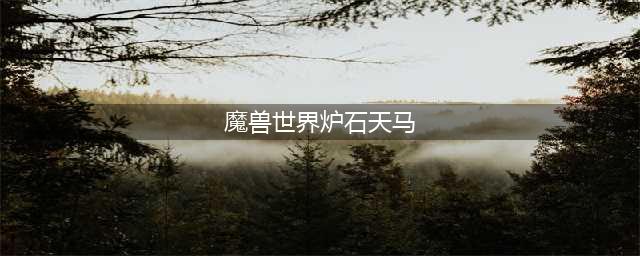 《魔兽世界》炉石天马怎么获得 炉石天马获得方法