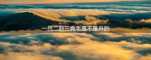 三国武将排名真的是“一吕二赵三典韦”吗？其实并不准确(一吕二赵三典韦是不是真的)