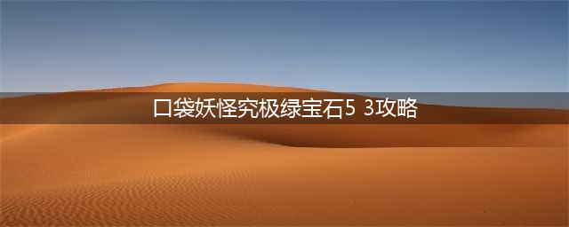 《口袋妖怪究极绿宝石5.3》四大天王图文全攻略(口袋妖怪究极绿宝石5 3攻略)