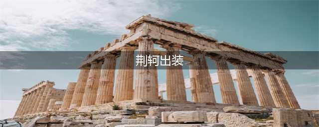 王者荣耀荆轲出装顺序（荆轲装备选择攻略）(荆轲出装)