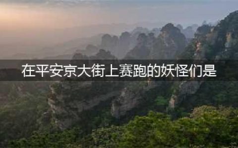《阴阳师》在平安京大街上赛跑的妖怪们答案(在平安京大街上赛跑的妖怪们是)