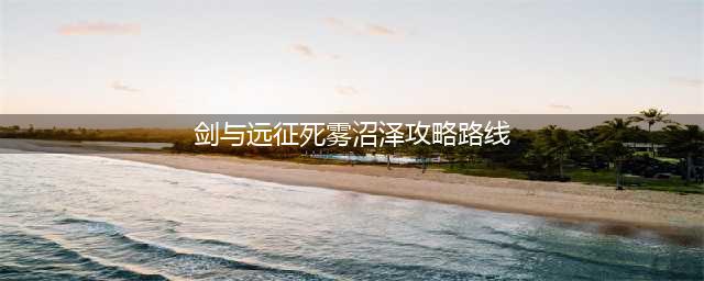 剑与远征死雾沼泽攻略 死雾沼泽通关路线图一览