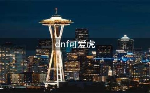 《DNF》可爱虎怎么获得 可爱虎获得方法一览(dnf可爱虎)