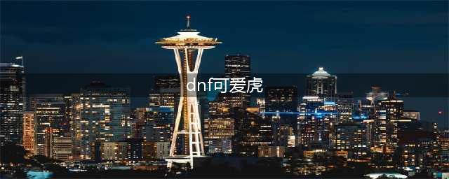 《DNF》可爱虎怎么获得 可爱虎获得方法一览(dnf可爱虎)