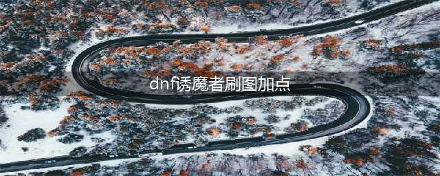 DNF诱魔者110级刷图加点攻略(dnf诱魔者刷图加点)