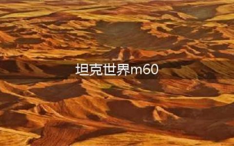 《坦克世界》M60怎么样 M60坦克性能强度测评(坦克世界m60)