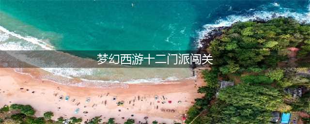 《梦幻西游》门派闯关活动怎么玩 2021门派闯关打法技巧攻略(梦幻西游十二门派闯关)