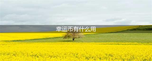 《和平精英》幸运币作用介绍 幸运币获取及使用方法(幸运币有什么用)