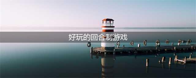 回合制游戏手游排行榜前十名2022 好玩的回合制手游推荐(好玩的回合制游戏)