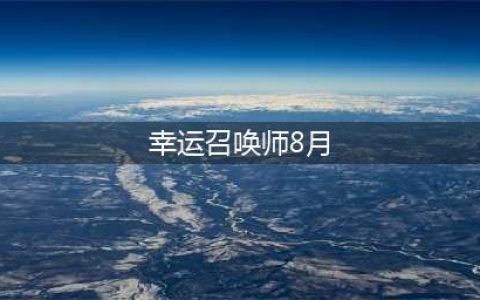 《召唤师》2021年8月幸运活动入口 英雄联盟幸运8月地址(幸运召唤师8月)