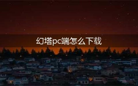 幻塔pc端怎么下载 幻塔pc端在哪里下载