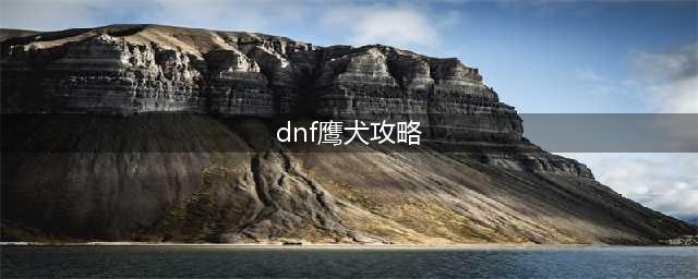 DNF鹰犬怎么打 DNF鹰犬副本攻略