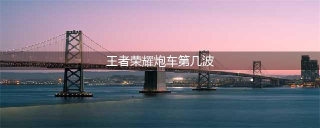 王者荣耀炮兵第几波出来