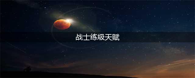 战士升级用什么天赋(战士练级天赋)