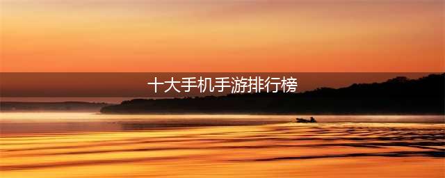 2022最好玩的十大手游排行榜 十大最好玩的手游排名(十大手机手游排行榜)