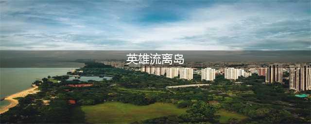 《剑网3》流离岛在什么地方 进入琉璃岛的技巧一览(英雄流离岛)