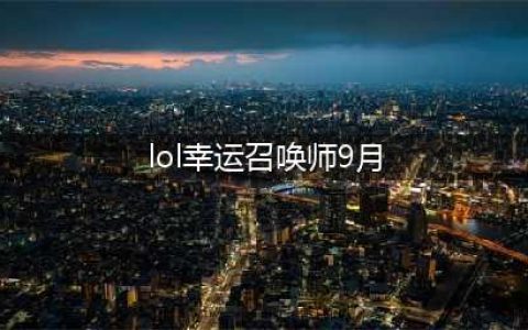 《LOL》9月幸运召唤师活动地址一览 9月幸运召唤师活动地址详解(lol幸运召唤师9月)
