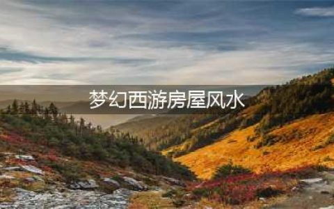 《梦幻西游》房屋风水有什么用 房屋风水用处攻略