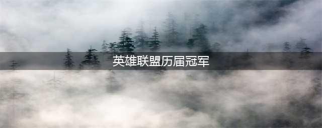 《英雄联盟》历届全球总冠军都是哪个国家的 历届S赛冠军盘点(英雄联盟历届冠军)
