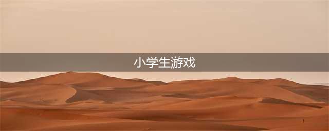 适合小学生玩的游戏有哪些2022 最全适合小学生的游戏推荐(小学生游戏)