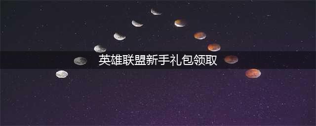 英雄联盟新手礼包哪里领