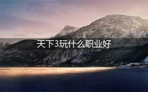 天下3神启职业优劣分析 伤害防御属性选择(天下3玩什么职业好)