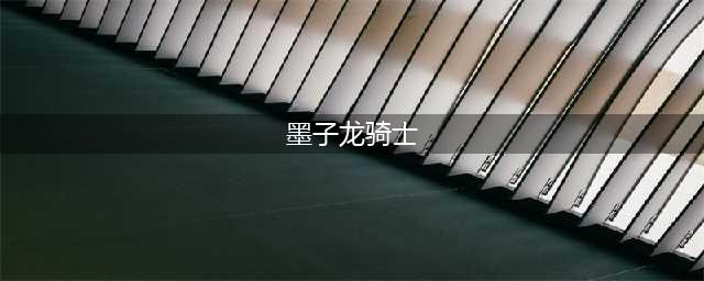 《王者荣耀》墨子新版龙骑士怎么样 墨子新版龙骑士特效一览(墨子龙骑士)