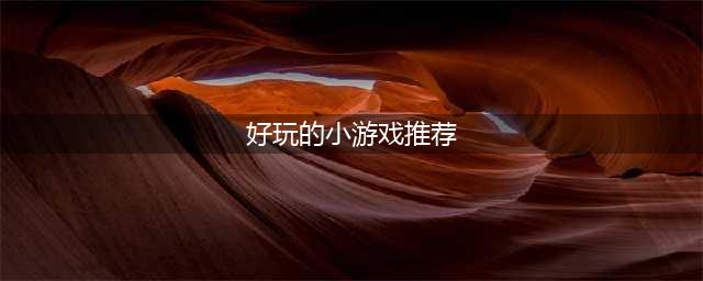 好玩的小游戏排行榜前十名2021 内存小又好玩的小游戏推荐(好玩的小游戏推荐)