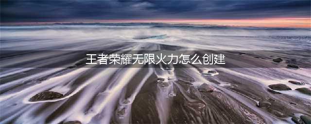 《王者荣耀》怎么创建无限火力房间 无限火力房间创建方法(王者荣耀无限火力怎么创建)