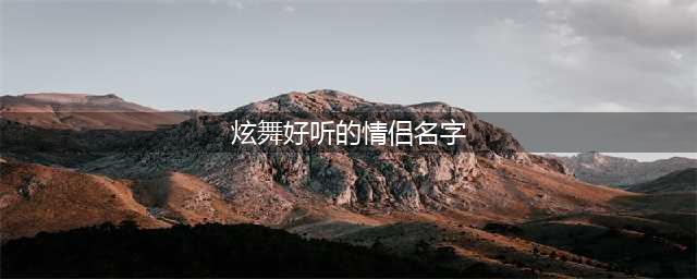 QQ炫舞手游情侣名字大全 QQ炫舞好听昵称大全(炫舞好听的情侣名字)