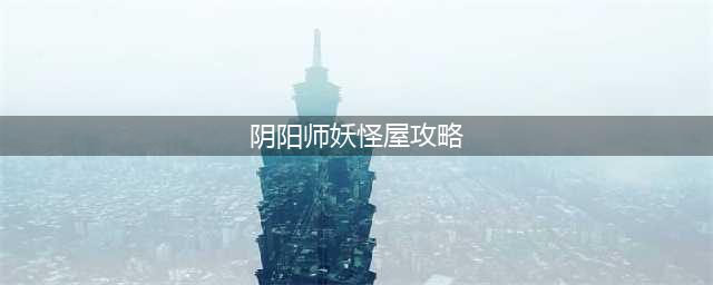 阴阳师妖怪屋怎么玩-开局游戏攻略