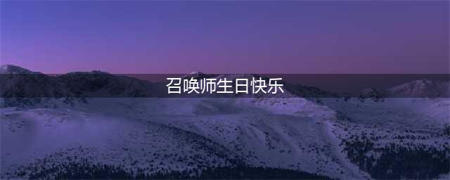《lol》2019年11月召唤师生日礼物怎么领取 召唤师生日活动介绍(召唤师生日快乐)