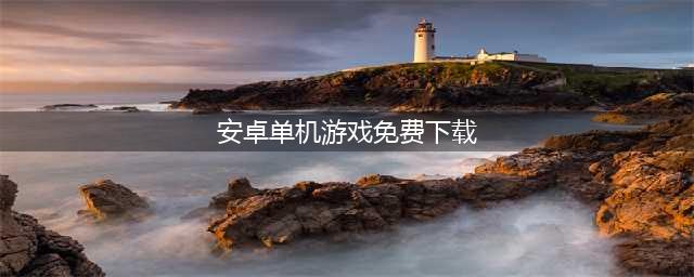 安卓单机版游戏免费下载大全2021 十大好玩的单机版游戏合集(安卓单机游戏免费下载)