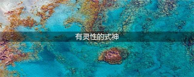 《阴阳师》有灵性的式神汇总一览 有灵性的式神是什么(有灵性的式神)
