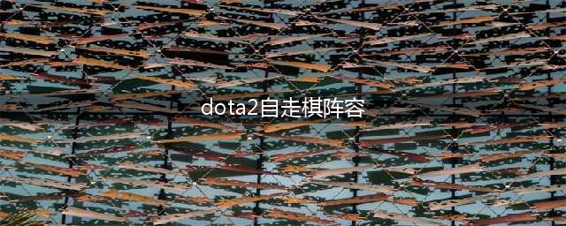 《DOTA2》自走棋阵容搭配2023最新自走棋上分搭配攻略