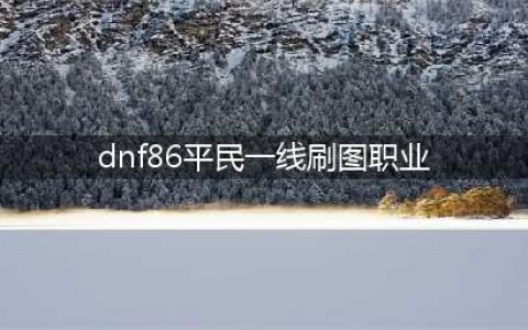 地下城DNF86版本平民刷图职业哪个最强 86版本平民刷图最强职业排行榜