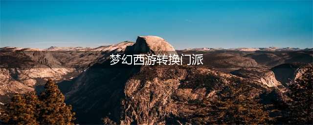 梦幻西游怎么转门派要多少钱 转门派详细攻略(梦幻西游转换门派)