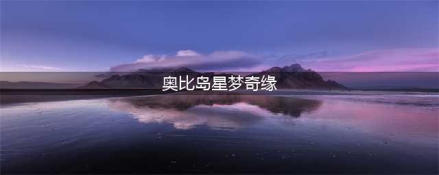 奥比岛星梦奇缘偶像音姬任务攻略 星梦奇缘偶像之家(奥比岛星梦奇缘)