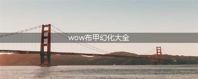 魔兽世界布甲幻化最美种族 魔兽世界布甲幻化大全