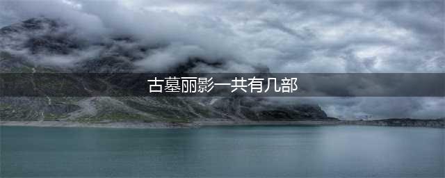古墓丽影游戏一共有多少部(古墓丽影一共有几部)