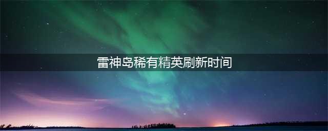 魔兽世界雷神岛稀有刷新时间是多少 雷神岛稀有刷新时间介绍