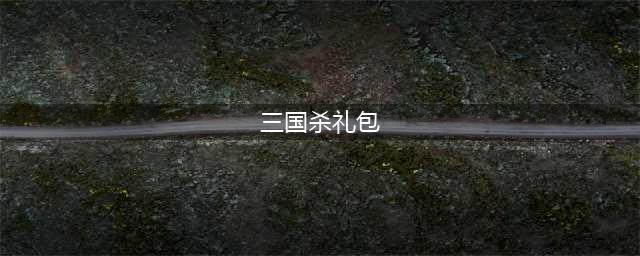 三国杀ol互通版礼包码 三国杀ol互通版礼包码大全(三国杀礼包)