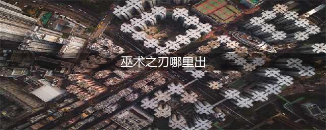巫术之刃哪里刷掉落高