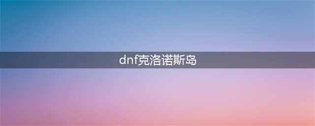 DNF像素勇士2.0克洛诺斯岛宝箱全图文教程(dnf克洛诺斯岛)