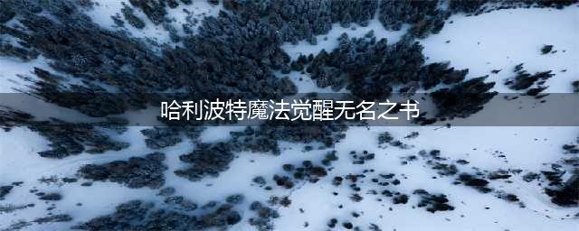 《哈利波特魔法觉醒》无名之书全三星通关教学 无名之书图文全攻略(哈利波特魔法觉醒无名之书)