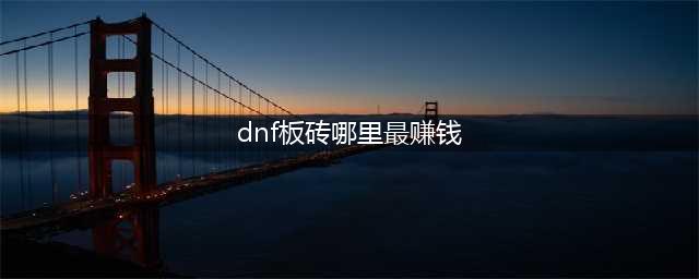 《dnf》平民搬砖哪里最赚钱2023